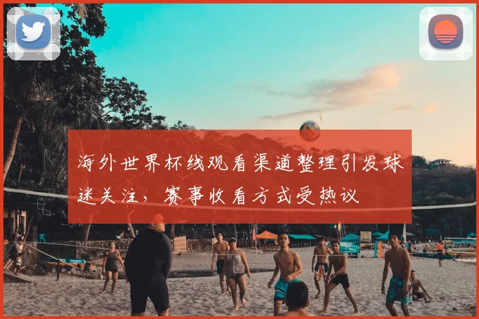 海外世界杯线观看渠道整理引发球迷关注,赛事收看方式受热议