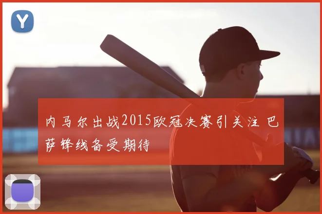 内马尔出战2015欧冠决赛引关注 巴萨锋线备受期待