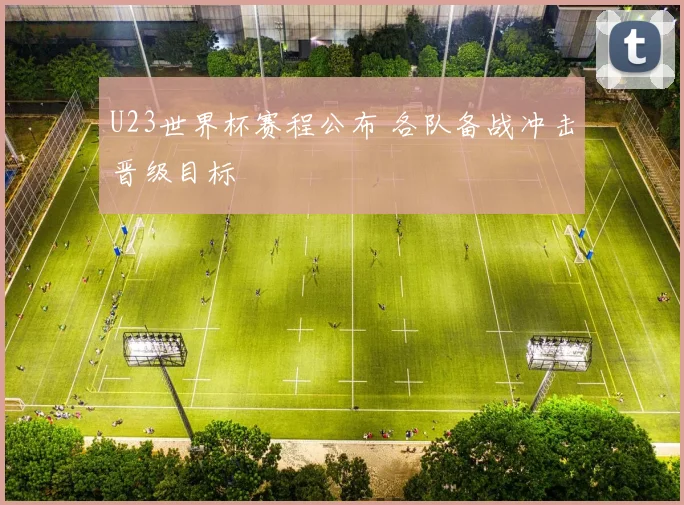 U23世界杯赛程公布 各队备战冲击晋级目标