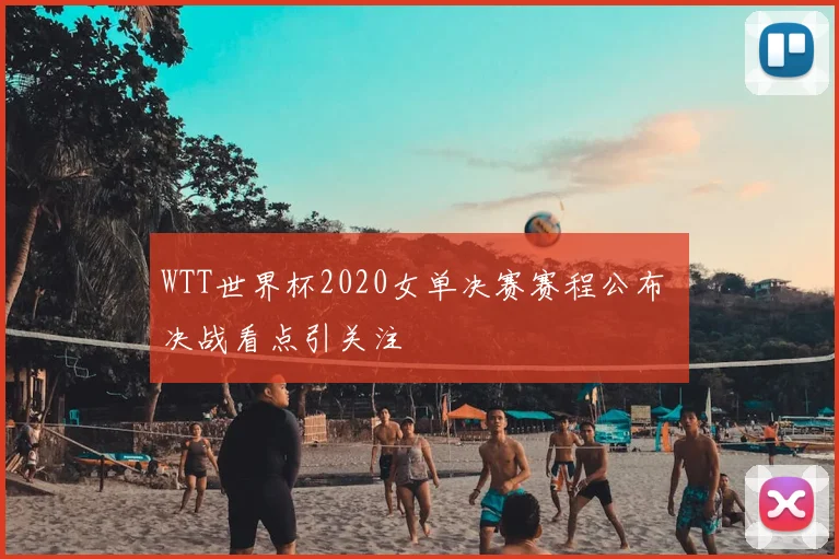 WTT世界杯2020女单决赛赛程公布 决战看点引关注