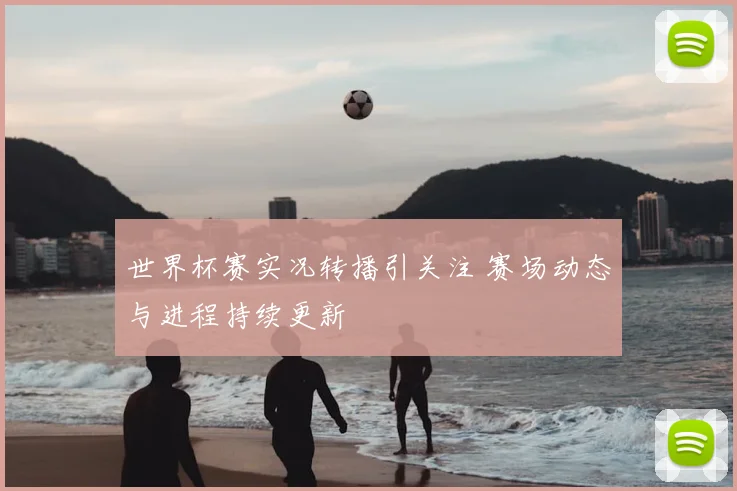 世界杯赛实况转播引关注 赛场动态与进程持续更新