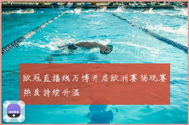 欧冠直播线万博开启欧洲赛场观赛热度持续升温